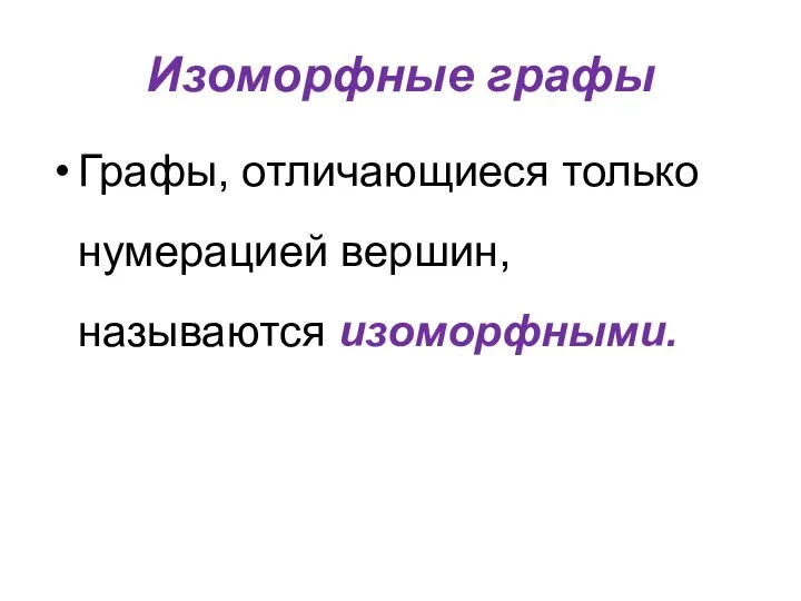 Изоморфные графы Графы, отличающиеся только нумерацией вершин, называются изоморфными.