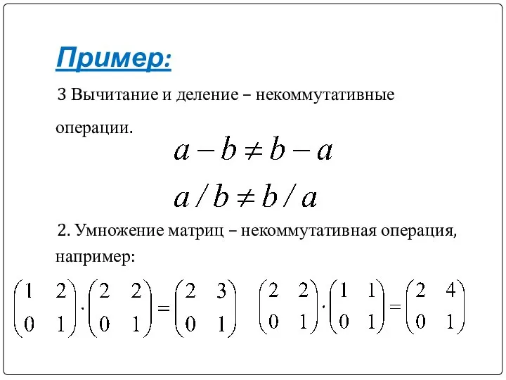 Пример: 3 Вычитание и деление – некоммутативные операции. 2. Умножение матриц – некоммутативная операция, например: