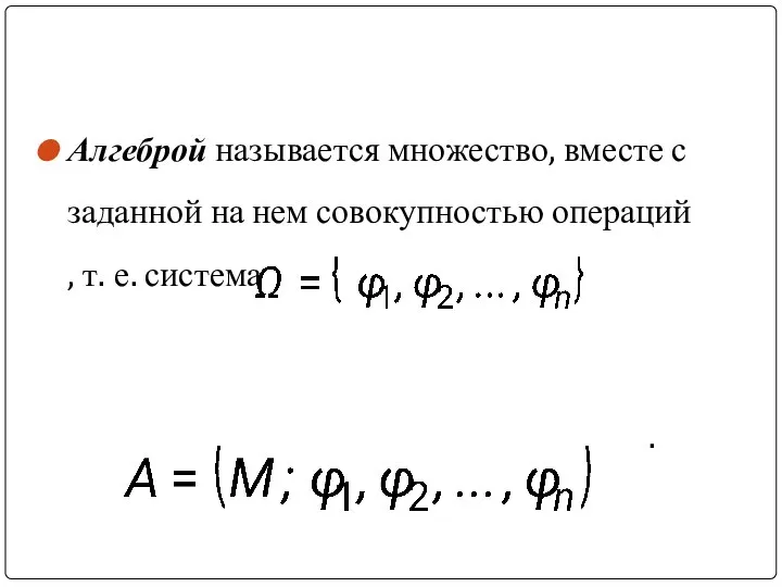 Алгеброй называется множество, вместе с заданной на нем совокупностью операций , т. е. система .