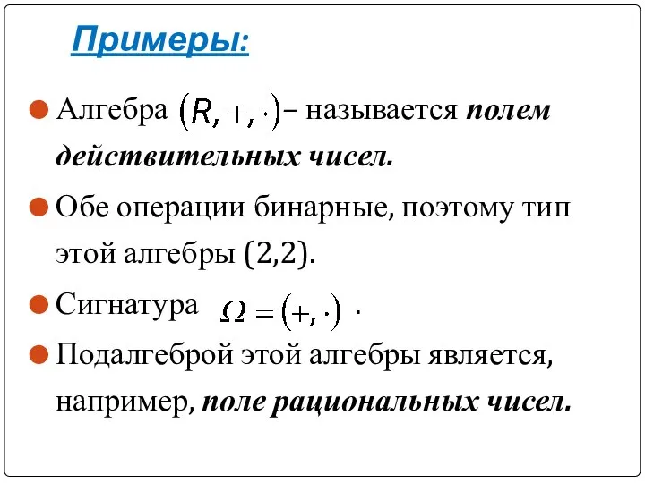 Примеры: Алгебра – называется полем действительных чисел. Обе операции бинарные, поэтому