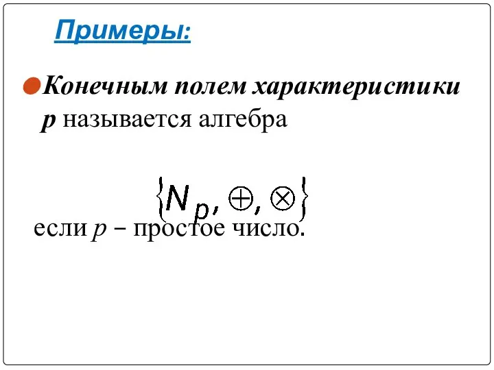 Примеры: Конечным полем характеристики р называется алгебра если р – простое число.