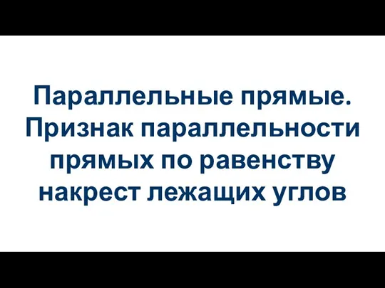 Параллельные прямые. Признак параллельности прямых по равенству накрест лежащих углов