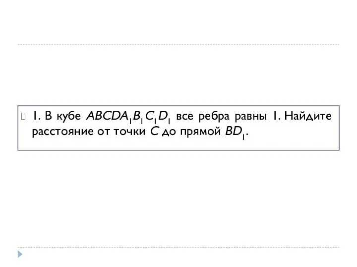 1. В кубе ABCDA1B1C1D1 все ребра равны 1. Найдите расстояние от точки C до прямой BD1.