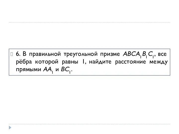 6. В правильной треугольной призме ABCA1B1C1, все рёбра которой равны 1,