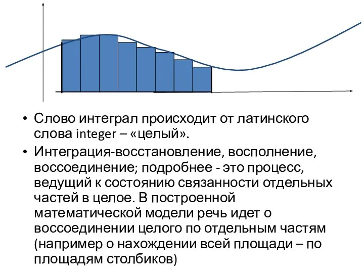 Слово интеграл происходит от латинского слова integer – «целый». Интеграция-восстановление, восполнение,