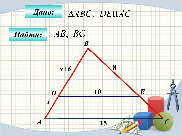 Дано: Найти: А B E D 15 C 10 8 x x+6