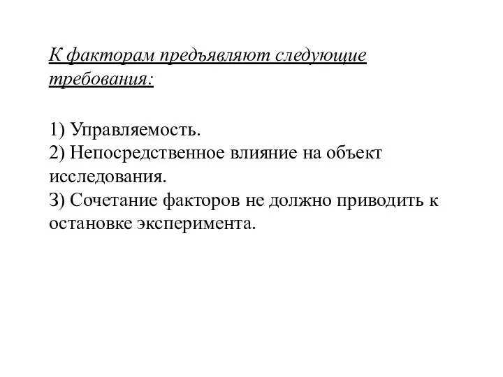 К факторам предъявляют следующие требования: 1) Управляемость. 2) Непосредственное влияние на