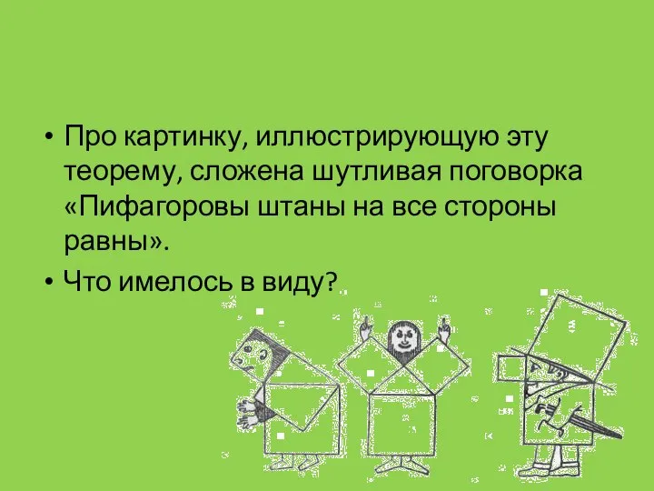 Про картинку, иллюстрирующую эту теорему, сложена шутливая поговорка «Пифагоровы штаны на