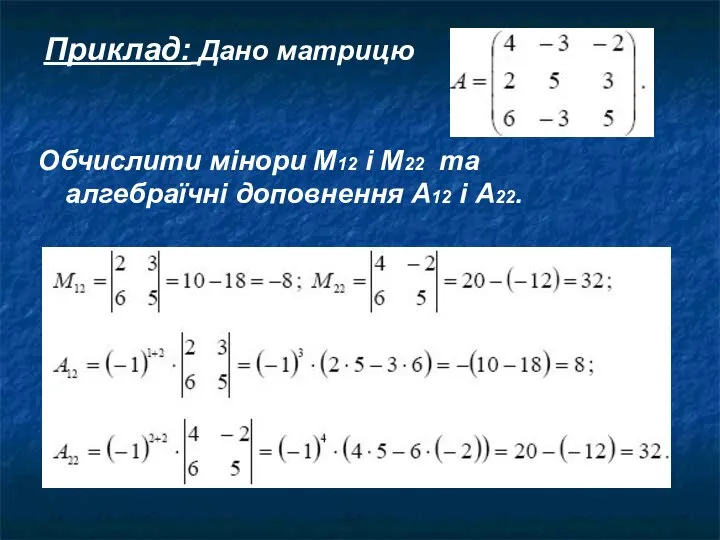 Приклад: Дано матрицю Обчислити мінори М12 і М22 та алгебраїчні доповнення А12 і А22.