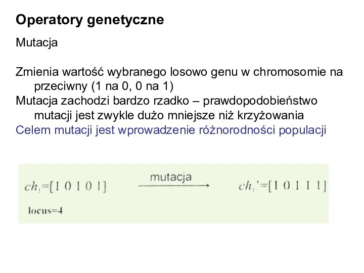 Operatory genetyczne Mutacja Zmienia wartość wybranego losowo genu w chromosomie na