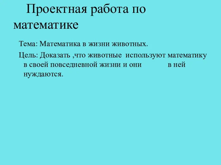 Проектная работа по математике Тема: Математика в жизни животных. Цель: Доказать