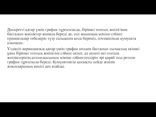 Дискретті қатар үшін график тұрғызғанда, бірінші топтың жиілігінен басталып жиіліктер жинала