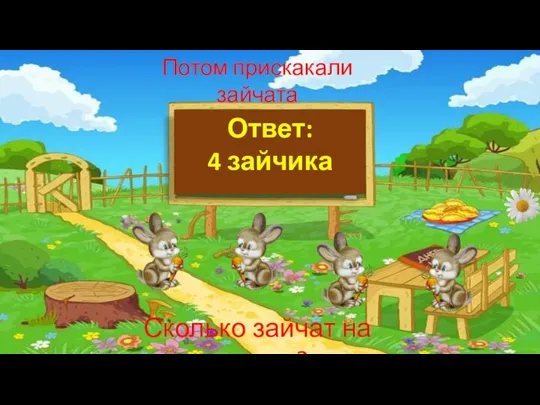 Потом прискакали зайчата Сколько зайчат на поляне? Ответ: 4 зайчика