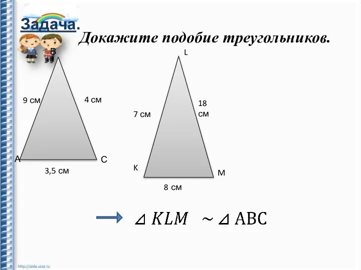 Задача. Докажите подобие треугольников. А 3,5 см С В 4 см