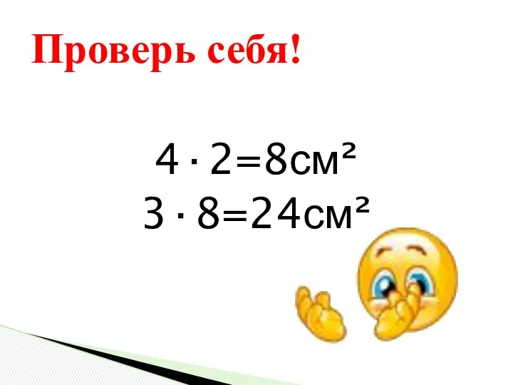 4·2=8см² 3·8=24см² Проверь себя!