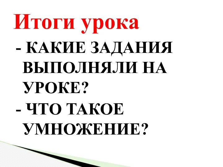 - КАКИЕ ЗАДАНИЯ ВЫПОЛНЯЛИ НА УРОКЕ? - ЧТО ТАКОЕ УМНОЖЕНИЕ? Итоги урока