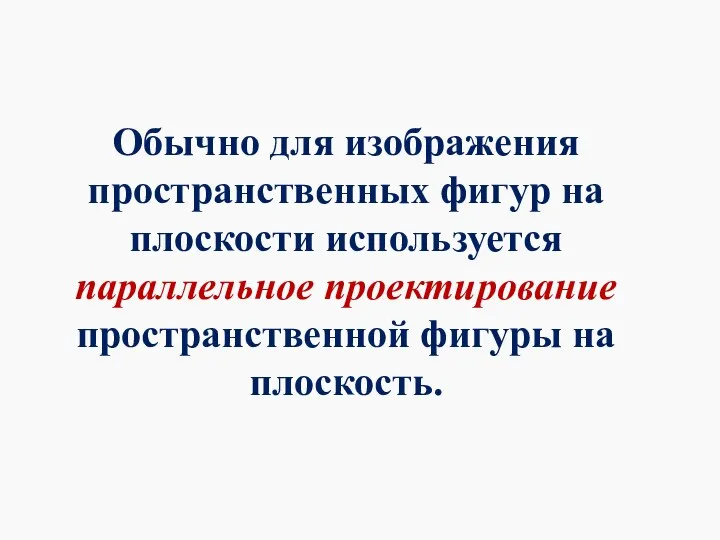 Обычно для изображения пространственных фигур на плоскости используется параллельное проектирование пространственной фигуры на плоскость.