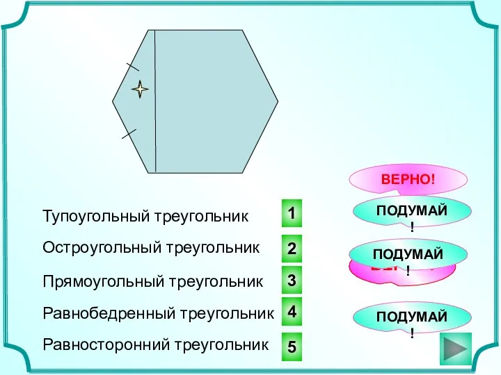 4 1 3 ВЕРНО! Тупоугольный треугольник ВЕРНО! ПОДУМАЙ! Остроугольный треугольник Прямоугольный