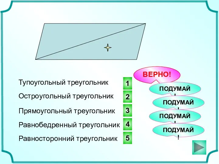 1 2 3 ВЕРНО! Тупоугольный треугольник ПОДУМАЙ! ПОДУМАЙ! Остроугольный треугольник Прямоугольный