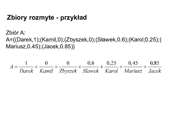 Zbiory rozmyte - przykład Zbiór A: A={(Darek,1);(Kamil,0);(Zbyszek,0);(Sławek,0.6);(Karol;0.25);(Mariusz,0.45);(Jacek,0.85)}