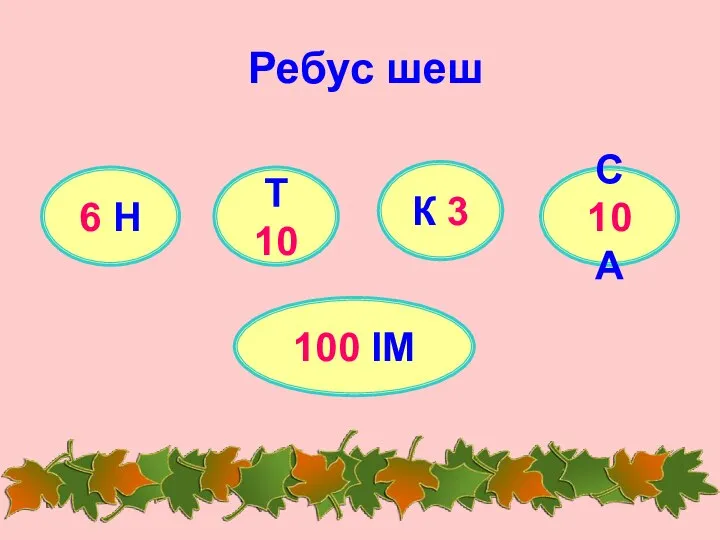 Ребус шеш 6 Н Т 10 К 3 С 10 А 100 ІМ