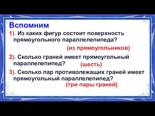 Вспомним 1). Из каких фигур состоит поверхность прямоугольного параллелепипеда? 2). Сколько