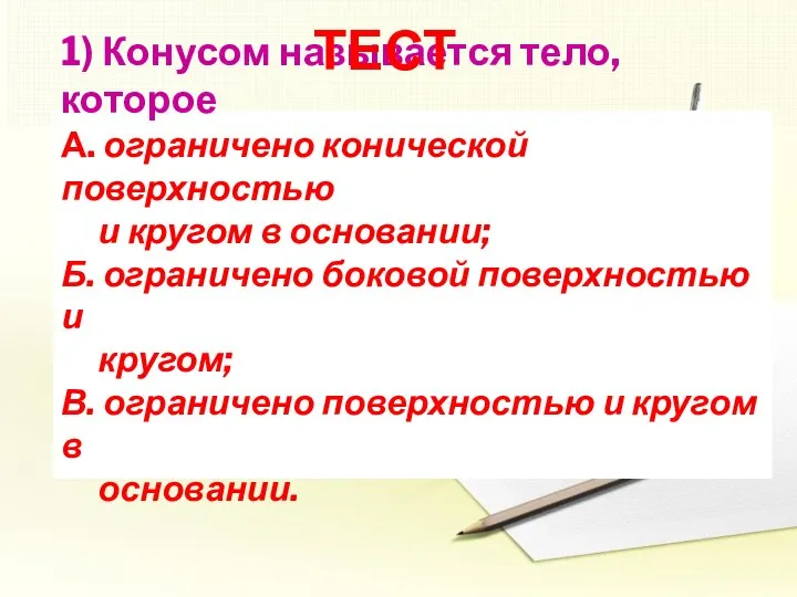 1) Конусом называется тело, которое А. ограничено конической поверхностью и кругом