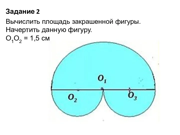 Задание 2 Вычислить площадь закрашенной фигуры. Начертить данную фигуру. О1О2 = 1,5 см