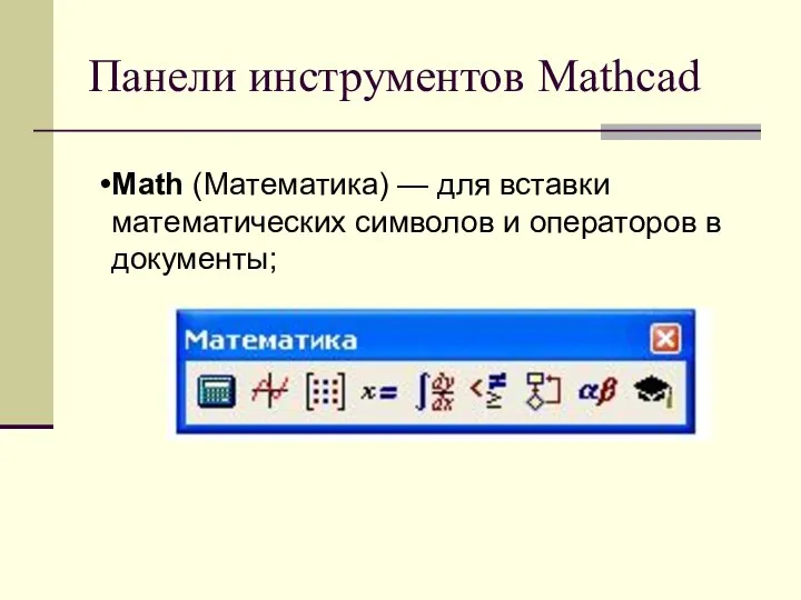 Панели инструментов Mathcad Math (Математика) — для вставки математических символов и операторов в документы;