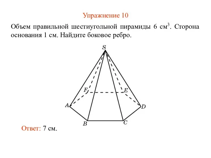 Упражнение 10 Объем правильной шестиугольной пирамиды 6 см3. Сторона основания 1