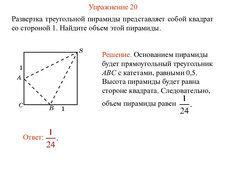 Упражнение 20 Развертка треугольной пирамиды представляет собой квадрат со стороной 1. Найдите объем этой пирамиды.