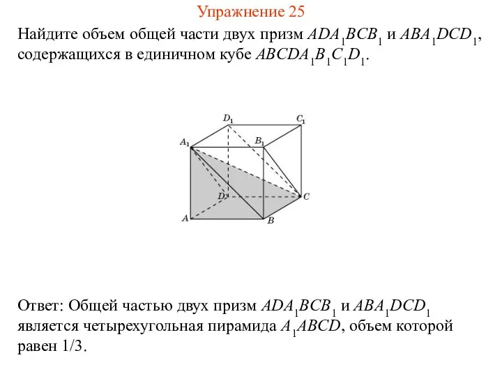 Найдите объем общей части двух призм ADA1BCB1 и ABA1DCD1, содержащихся в единичном кубе ABCDA1B1C1D1. Упражнение 25