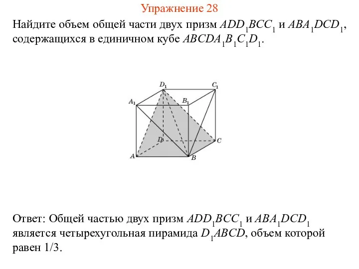 Найдите объем общей части двух призм ADD1BCC1 и ABA1DCD1, содержащихся в единичном кубе ABCDA1B1C1D1. Упражнение 28