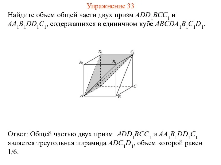 Найдите объем общей части двух призм ADD1BCC1 и AA1B1DD1C1, содержащихся в единичном кубе ABCDA1B1C1D1. Упражнение 33