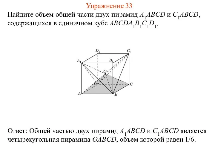 Найдите объем общей части двух пирамид A1ABCD и C1ABCD, содержащихся в единичном кубе ABCDA1B1C1D1. Упражнение 33