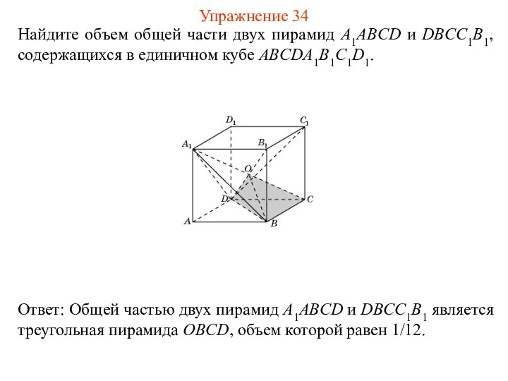 Найдите объем общей части двух пирамид A1ABCD и DBCC1B1, содержащихся в единичном кубе ABCDA1B1C1D1. Упражнение 34