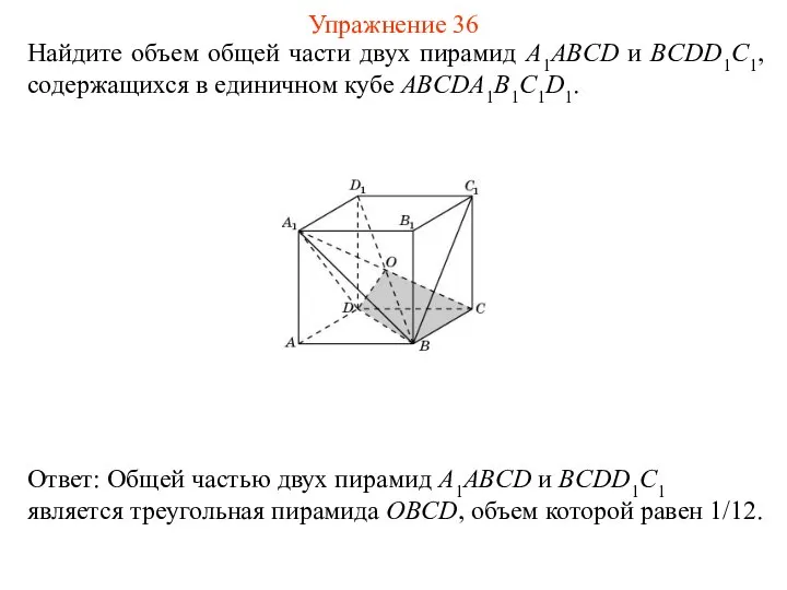 Найдите объем общей части двух пирамид A1ABCD и BCDD1C1, содержащихся в единичном кубе ABCDA1B1C1D1. Упражнение 36