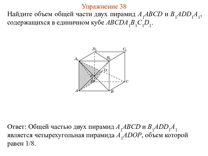 Найдите объем общей части двух пирамид A1ABCD и B1ADD1A1, содержащихся в единичном кубе ABCDA1B1C1D1. Упражнение 38