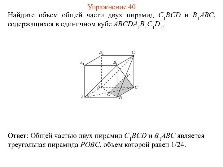 Найдите объем общей части двух пирамид C1BCD и B1ABC, содержащихся в единичном кубе ABCDA1B1C1D1. Упражнение 40