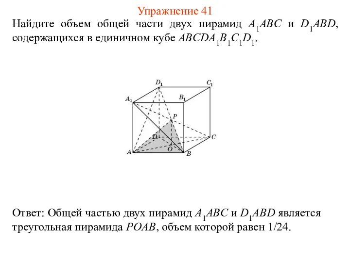 Найдите объем общей части двух пирамид A1ABC и D1ABD, содержащихся в единичном кубе ABCDA1B1C1D1. Упражнение 41