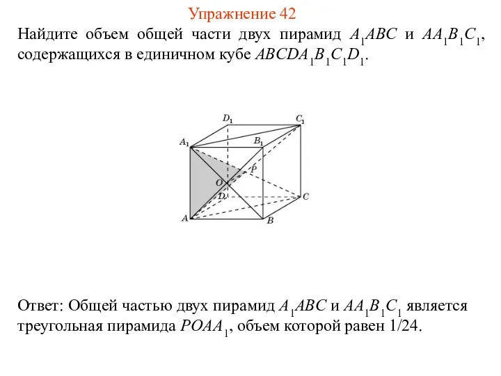 Найдите объем общей части двух пирамид A1ABC и AA1B1C1, содержащихся в единичном кубе ABCDA1B1C1D1. Упражнение 42