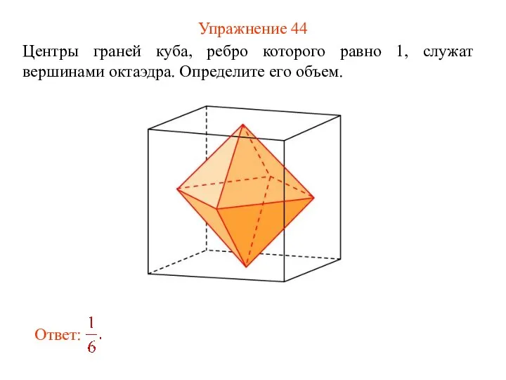 Упражнение 44 Центры граней куба, ребро которого равно 1, служат вершинами октаэдра. Определите его объем.