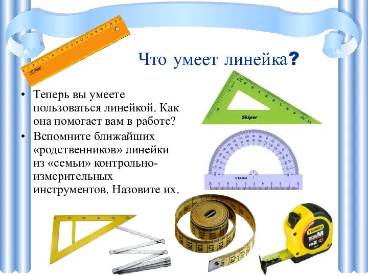 Что умеет линейка? Теперь вы умеете пользоваться линейкой. Как она помогает