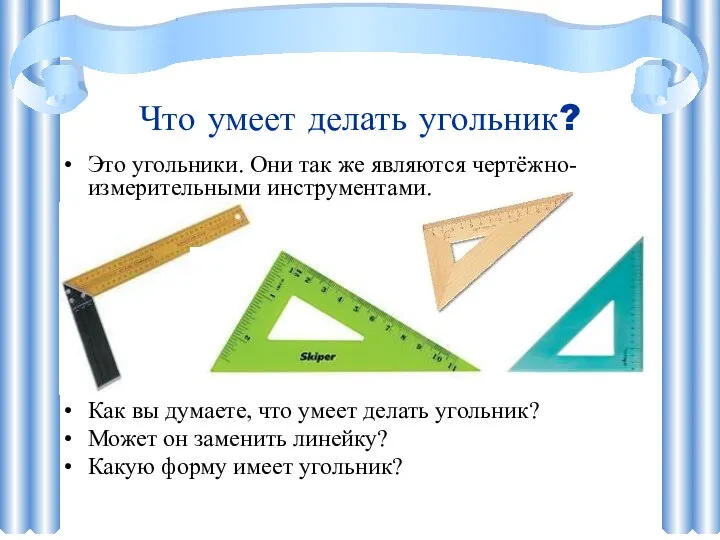 Что умеет делать угольник? Это угольники. Они так же являются чертёжно-измерительными