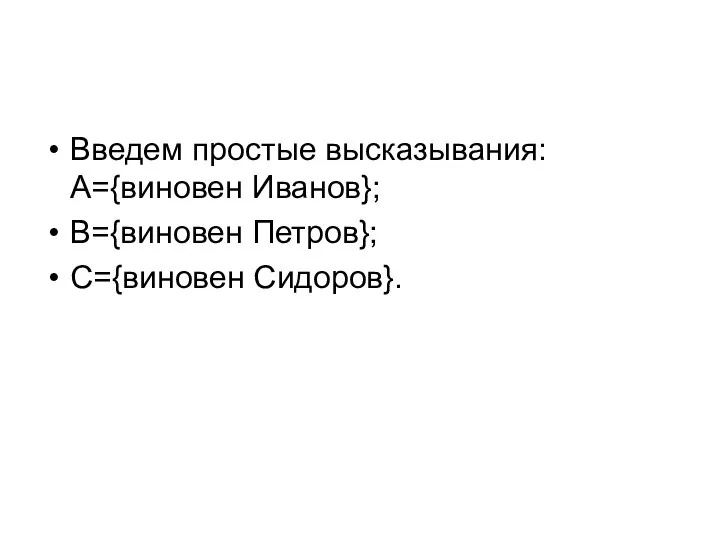 Введем простые высказывания: А={виновен Иванов}; В={виновен Петров}; С={виновен Сидоров}.