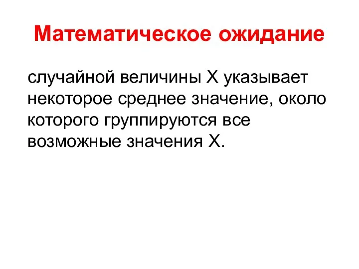 Математическое ожидание случайной величины Х указывает некоторое среднее значение, около которого группируются все возможные значения Х.