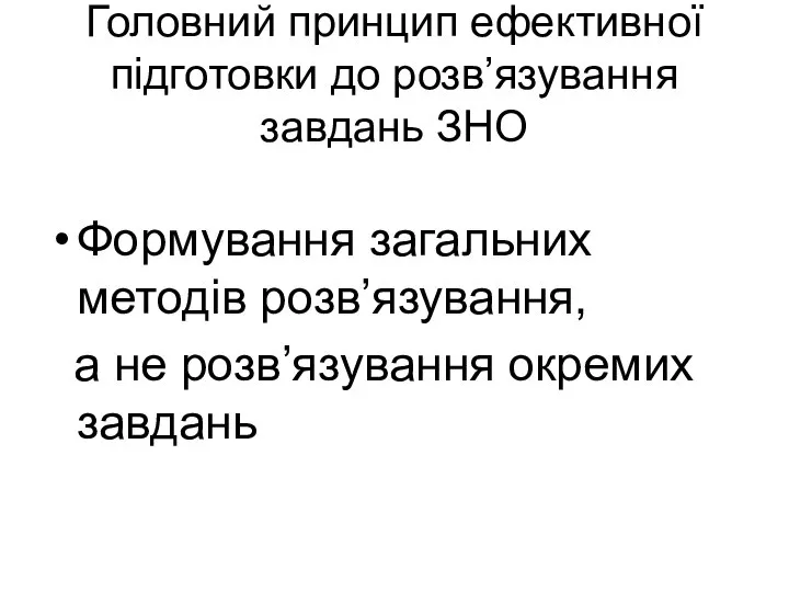 Головний принцип ефективної підготовки до розв’язування завдань ЗНО Формування загальних методів