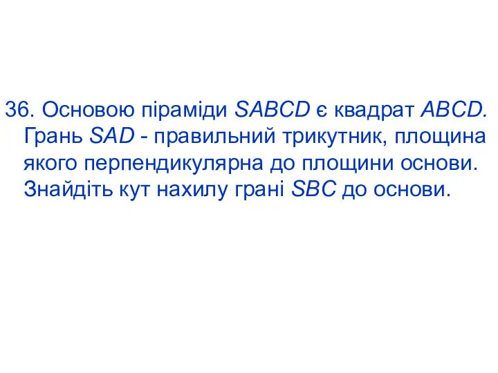 36. Основою піраміди SABCD є квадрат ABCD. Грань SAD - правильний