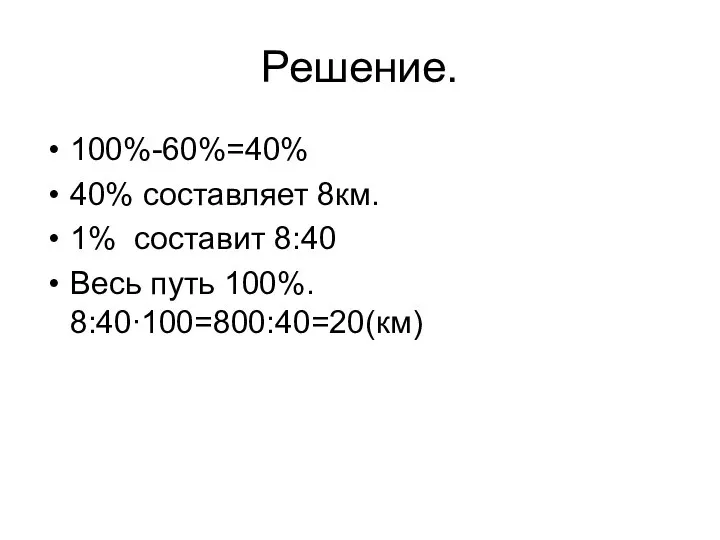 Решение. 100%-60%=40% 40% составляет 8км. 1% составит 8:40 Весь путь 100%. 8:40∙100=800:40=20(км)