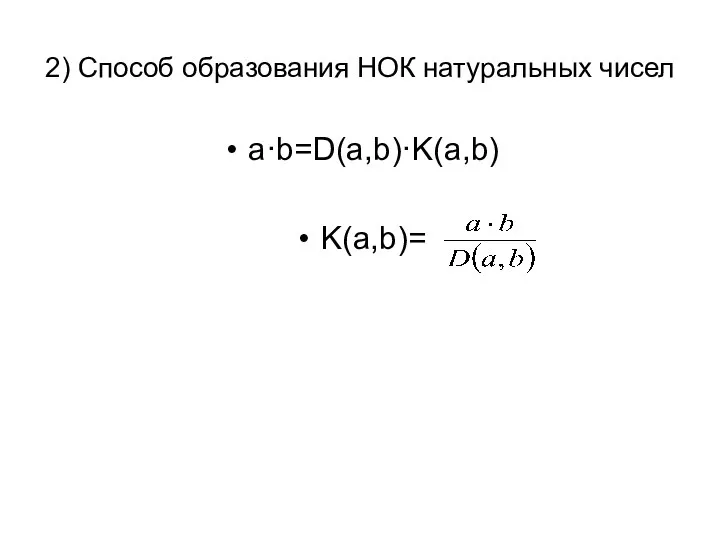 2) Способ образования НОК натуральных чисел a·b=D(a,b)·K(a,b) K(a,b)=